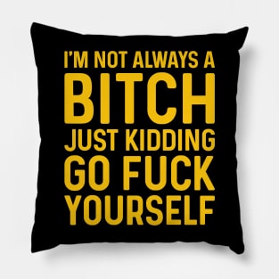 I'm Not Always A Bitch Just Kidding Go Fuck Yourself Pillow