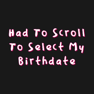 Had to scroll to select my birthdate T-Shirt