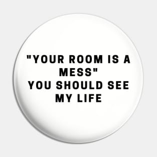 "your room is a mess" You should see my life quote Pin