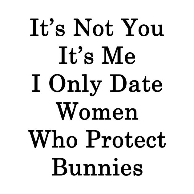 It's Not You It's Me I Only Date Women Who Protect Bunnies by supernova23