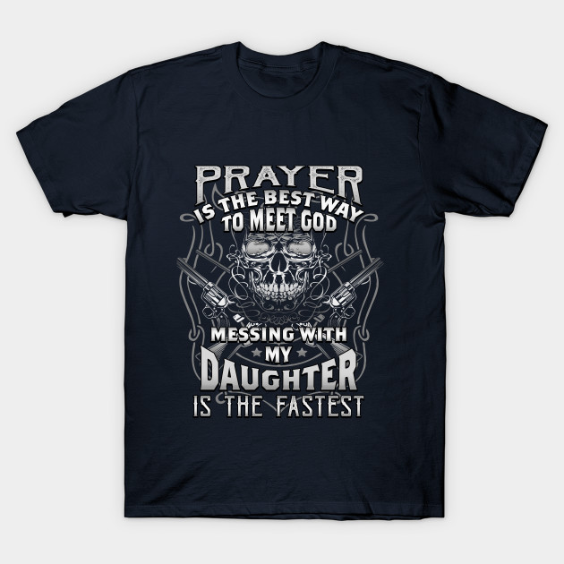 Prayer Is The Best Way To Meet God Messing With My Daughter Is The Fastest Daughter T Shirt Teepublic