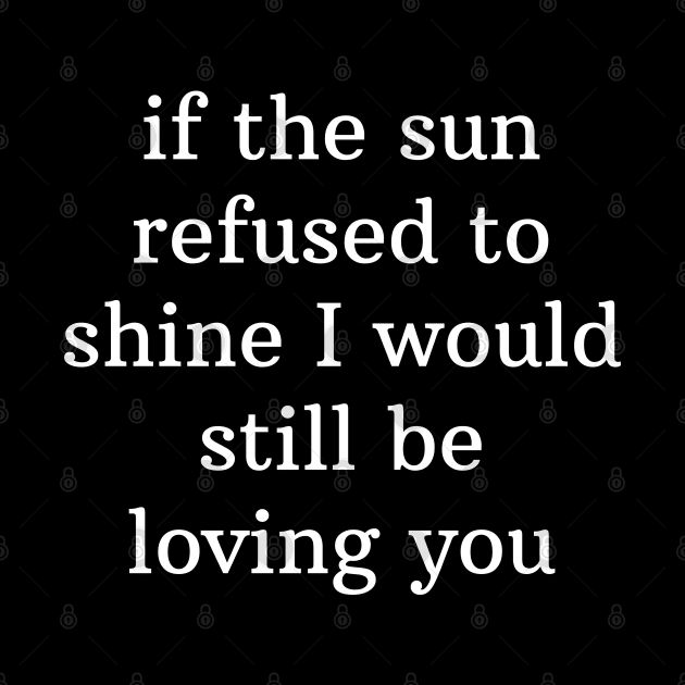 If the sun refused to shine I would still be loving you by BodinStreet