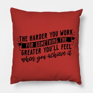 The harder you work for something, the greater you'll feel when you achieve it Pillow