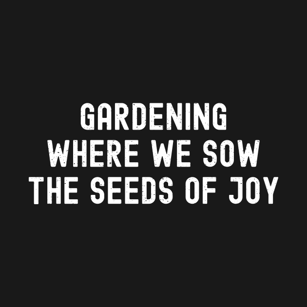 Gardening Where We Sow the Seeds of Joy by trendynoize