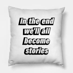 In the end we'll all become stories Pillow