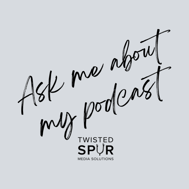 Ask Me About My Podcast by Twisted Spur