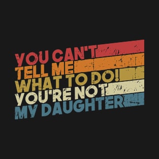 You Can't Tell Me What To Do You're Not My Daughter T-Shirt