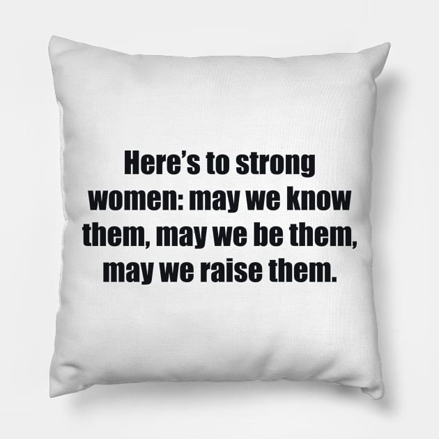 Here’s to strong women may we know them, may we be them, may we raise them Pillow by BL4CK&WH1TE 