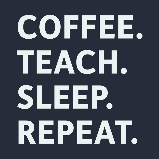 Coffee. Teach. Sleep. Repeat. by SillyQuotes