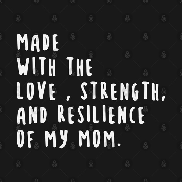 Made With The Love, Strength , And Resilience Of My Mom by gabrielakaren