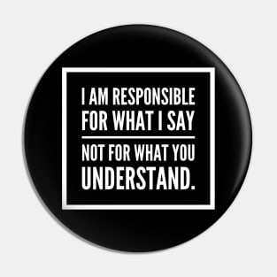 I am responsible for what I say not what you understand. Pin