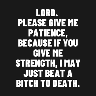 LORD. PLEASE GIVE ME PATIENCE, BECAUSE IF YOU GIVE ME STRENGTH, T-Shirt