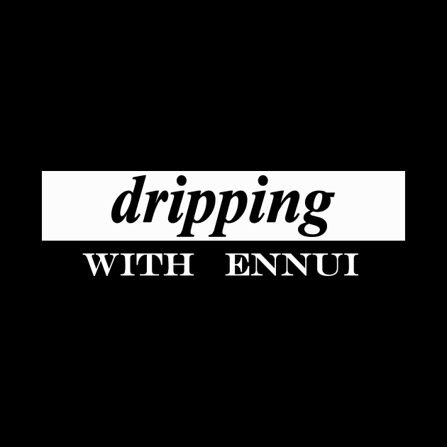 dripping with ennui regret by NotComplainingJustAsking