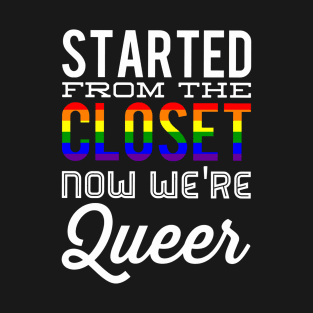 Started From The Closet Now We're Queer T-Shirt