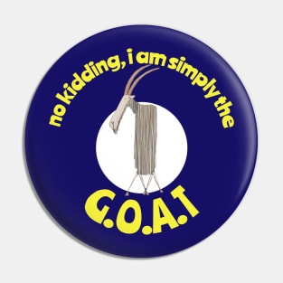 No Kidding, I am simply the Goat. G.O.A.T. Greatest of all Time. Pin