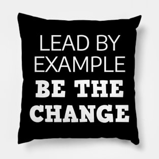 Lead By Example Be The Change Pillow