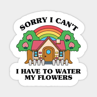 Sorry I Can't I Have to Water my Flowers Magnet