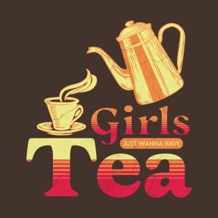 Girls Just Want To Have Tea T-Shirt