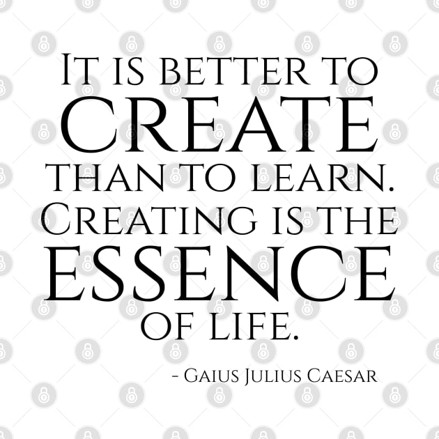 It is better to create than to learn. Creating is the essence of life. by Styr Designs