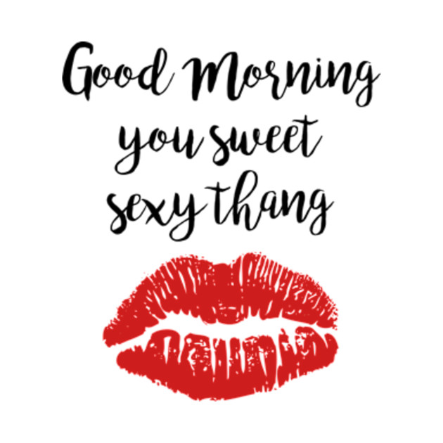 Cute Good Morning You Sweet Sexy Thang - Coffee Cup Gift - Phone Case ...