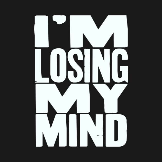 I'm Losing My Mind V2 by LedgeableDesigns