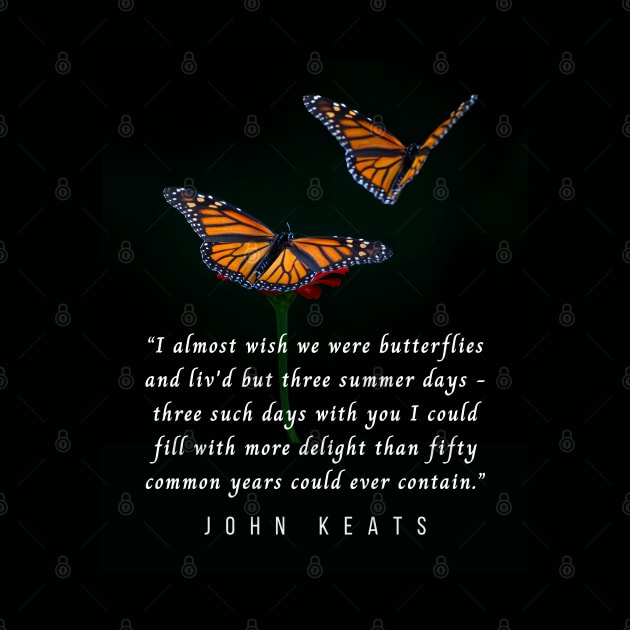 John Keats quote: “I almost wish we were butterflies and liv'd but three summer days - three such days with you I could fill with more delight than fifty common years could ever contain.” by artbleed