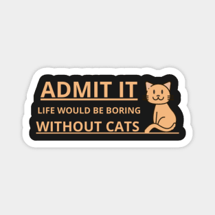 Admit It, Life Would Be Boring Without Cats Magnet