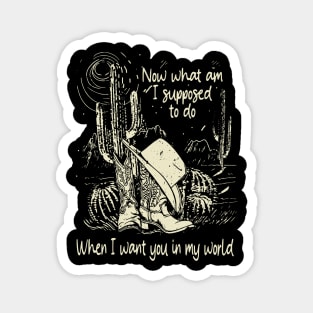 Now What Am I Supposed To Do When I Want You In My World Hat Cactus Desert Westerns Magnet