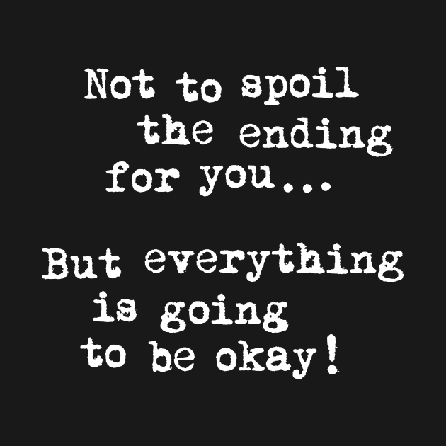 Not To Spoil The Ending for You But Everything is Going to Be Okay by MotivatedType