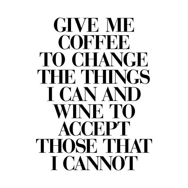 Give Me Coffee to Change The Things I Can and Wine to Accept Those That I Cannot in Black and White by MotivatedType