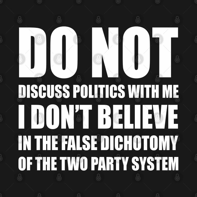 Do Not Discuss Politics With Me | I Don't Believe in The False Dichotomy of The Two Party System | Elections | Politics | White by Everyday Inspiration