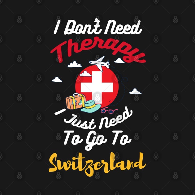 I Don't Need Therapy I Just Need To Go To Switzerland by silvercoin