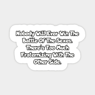 Nobody will ever win the battle of the sexes. There’s too much fraternizing with the other side. Magnet