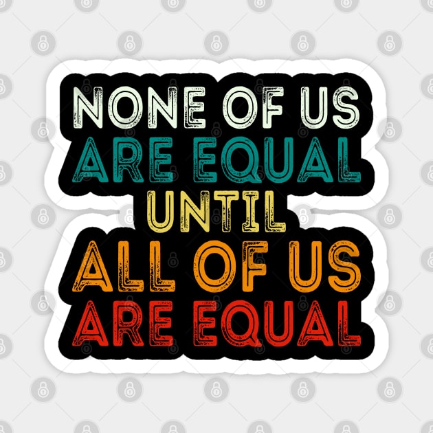 None Of Us Are Equal Until All Of Us Are Equal Magnet by DragonTees