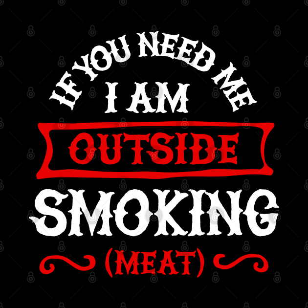 If you need me I'm outside smoking meat. BBQ smoker Barbecue by LaundryFactory