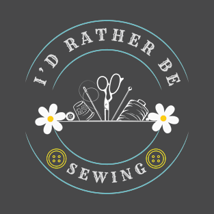 I'd Rather Be Sewing T-Shirt