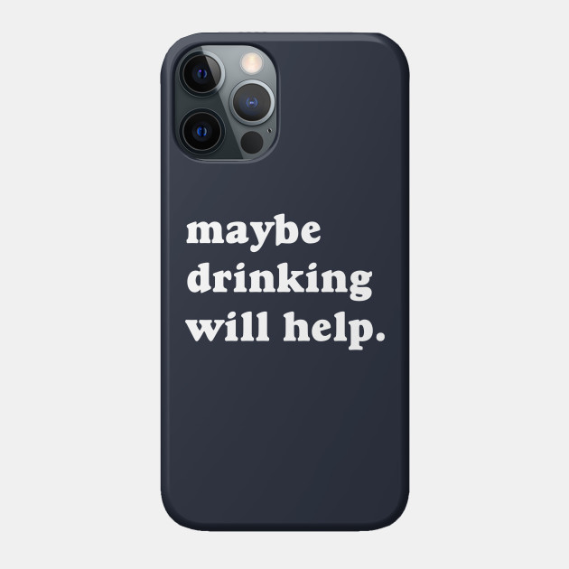 Maybe Drinking Will Help - Drinking - Phone Case