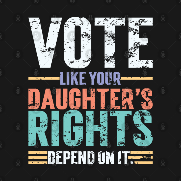 Vote Like Your Daughter’s Rights Depend On It v4 Vintage by Emma