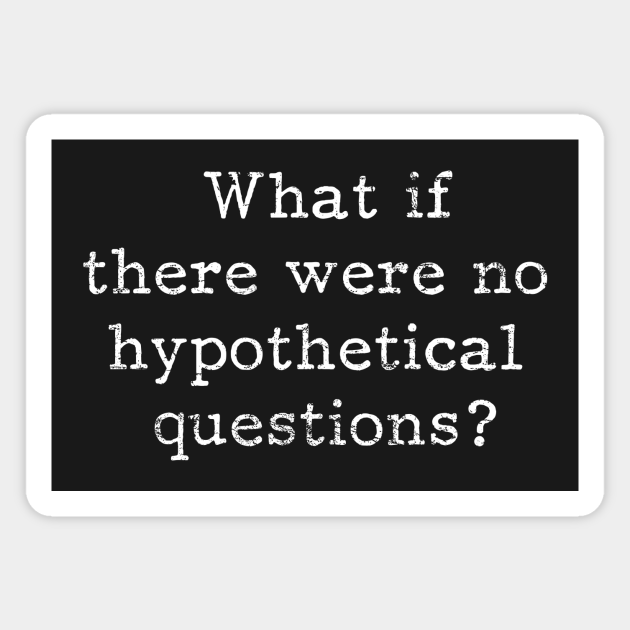 What if there are no hypothetical questions? - Funny - Magnet | TeePublic What if there are no hypothetical questions? - Funny - Magnet | TeePublic