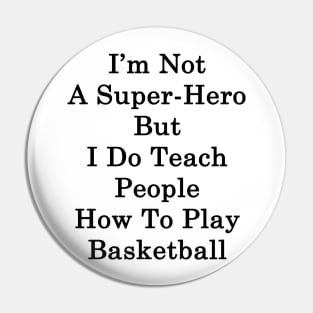 I'm Not A Super Hero But I Do Teach People How To Play Basketball Pin