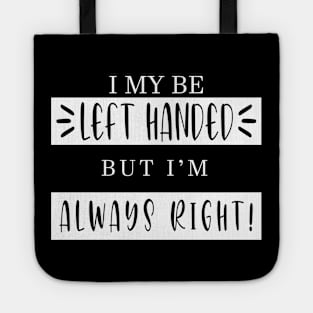 I Maybe Left Handed but I'm always right SHIRT Tote