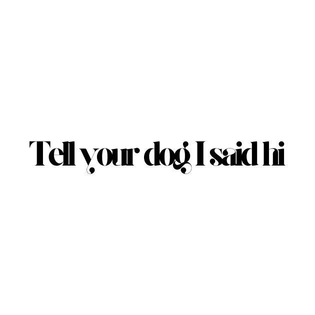 Tell Your Dog I Said Hi - Dog Quotes by BloomingDiaries