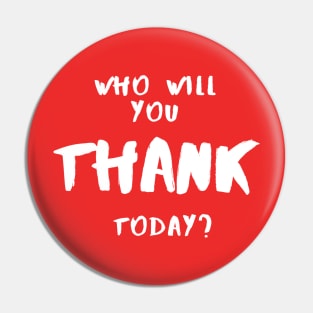 Who Will You Thank Today? Pin