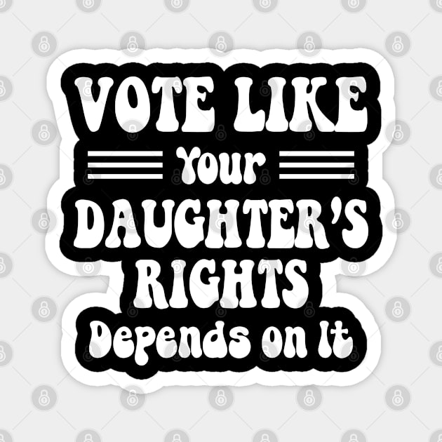 vote like your daughter's rights Depend On It Magnet by Crayoon