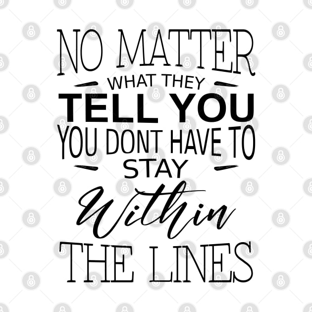 No matter what they tell you you dont have to stay within the lines, Inspirational Words of Wisdom by FlyingWhale369