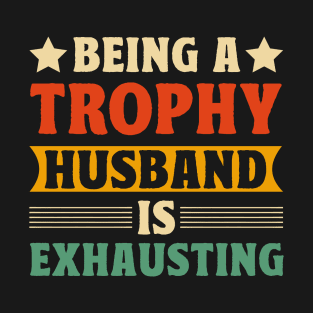 Being a trophy husband is exhausting T-Shirt