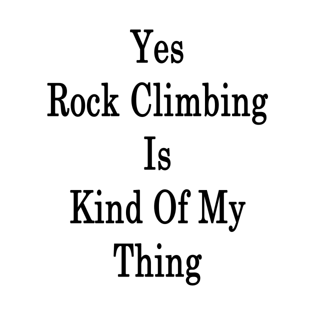 Yes Rock Climbing Is Kind Of My Thing by supernova23