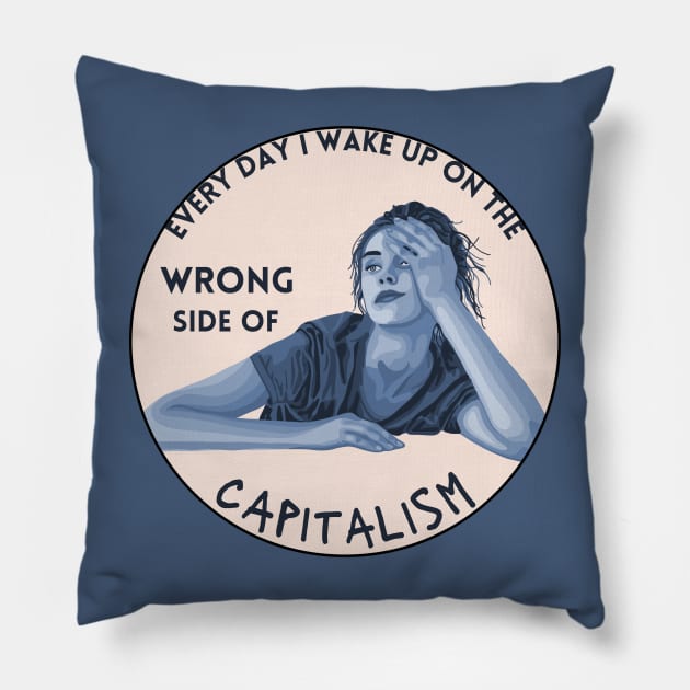 Every Day I Wake Up On The Wrong Side of Capitalism Pillow by Slightly Unhinged