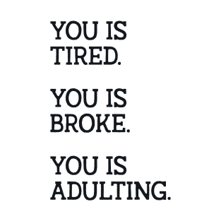 You is Tired You is Broke You is Adulting T-Shirt