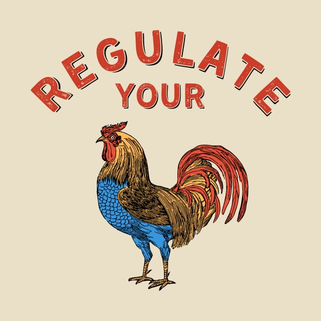 Regulate Your Rooster: Sarcastic Reproductive Rights Design by PunTime